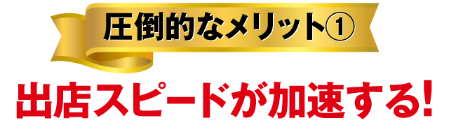 圧倒的なメリット①出店スピードが加速する！