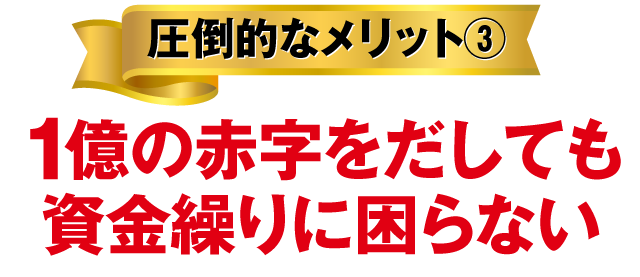 圧倒的なメリット③１億の赤字をだしても資金繰りに困らない