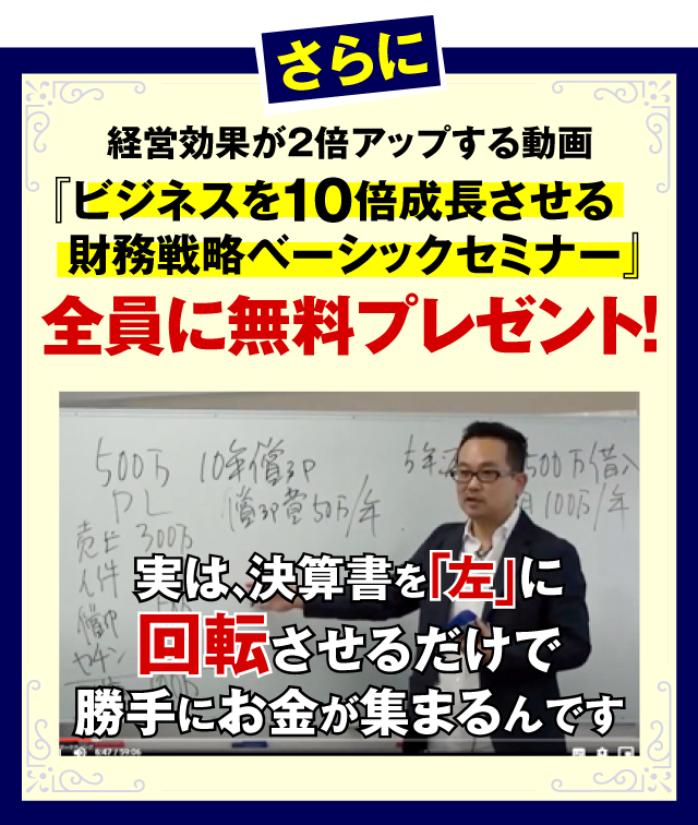 さらに、販売価格３万３０００円の教材『あなたの会社めがけてお金がドンドン集まる財務戦略』全員に無料プレゼント！