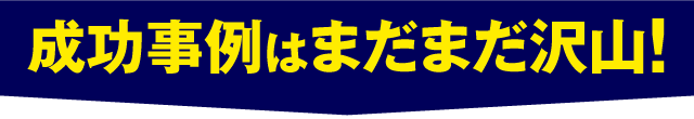 成功事例はまだまだ沢山！