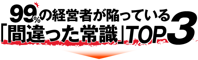 99％の経営者が陥っている間違った常識TOP3