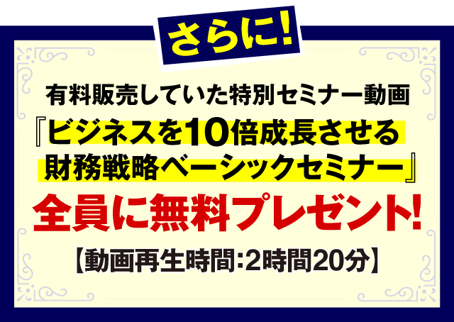 さらに、販売価格３万３０００円の教材『あなたの会社めがけてお金がドンドン集まる財務戦略』全員に無料プレゼント！
